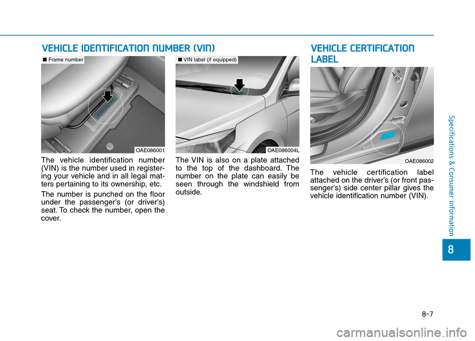 Hyundai Ioniq Electric 2017 Owners Manual 8-7
8
Specifications & Consumer information
The vehicle identification number
(VIN) is the number used in register-
ing your vehicle and in all legal mat-
ters pertaining to its ownership, etc.
The Hyundai Ioniq Electric 2017 Owners Manual 8-7
8
Specifications & Consumer information
The vehicle identification number
(VIN) is the number used in register-
ing your vehicle and in all legal mat-
ters pertaining to its ownership, etc.
The