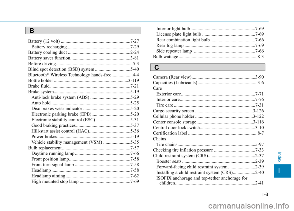 Hyundai Ioniq Electric 2017 Owners Manual I-3
Battery (12 volt) ...........................................................7-27
Battery recharging......................................................7-29
Battery cooling duct ................ Hyundai Ioniq Electric 2017 Owners Manual I-3
Battery (12 volt) ...........................................................7-27
Battery recharging......................................................7-29
Battery cooling duct ................