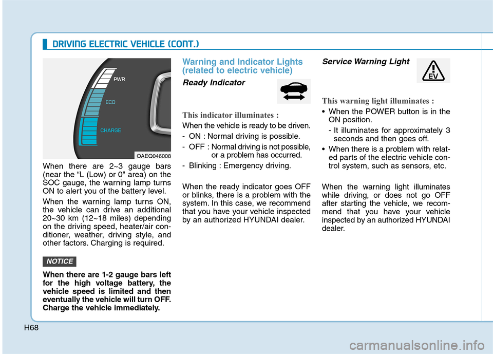 Hyundai Ioniq Electric 2017  Owners Manual H68
DDRRIIVV IINN GG  EE LLEE CCTT RR IICC   VV EEHH IICC LLEE   (( CC OO NNTT..))
When there are 2~3 gauge bars 
(near the “L (Low) or 0" area) on the
SOC gauge, the warning lamp turns
ON to alert 