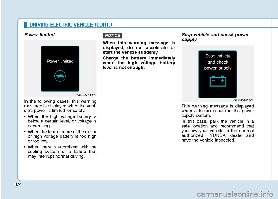 Hyundai Ioniq Electric 2017  Owners Manual H74
DDRRIIVV IINN GG  EE LLEE CCTT RR IICC   VV EEHH IICC LLEE   (( CC OO NNTT..))
Power limited
In the following cases, this warning 
message is displayed when the vehi-
cle’s power is limited for 