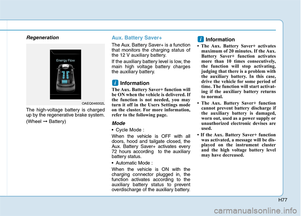 Hyundai Ioniq Electric 2017 Owners Manual H77
Regeneration
The high-voltage battery is charged
up by the regenerative brake system. (Wheel ➞Battery)
Aux. Battery Saver+
The Aux. Battery Saver+ is a function that monitors the charging statu Hyundai Ioniq Electric 2017 Owners Manual H77
Regeneration
The high-voltage battery is charged
up by the regenerative brake system. (Wheel ➞Battery)
Aux. Battery Saver+
The Aux. Battery Saver+ is a function that monitors the charging statu