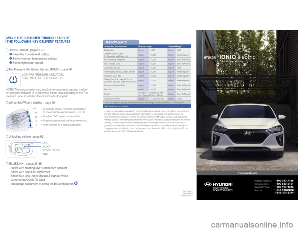 Hyundai Ioniq Electric 2017 Quick Reference Guide IONIQ
electricwww.hyundai.com
Roadside Assistance:
1-800-243-7766
Consumer Affairs:
1-800-633-5151
Sirius
XM®
Radio:
1-800-967-2346
Blue Link:
1-855-2BLUELINK
(1-855-225-8354)
HY Hyundai Ioniq Electric 2017 Quick Reference Guide IONIQ
electricwww.hyundai.com
Roadside Assistance:
1-800-243-7766
Consumer Affairs:
1-800-633-5151
Sirius
XM®
Radio:
1-800-967-2346
Blue Link:
1-855-2BLUELINK
(1-855-225-8354)
HY