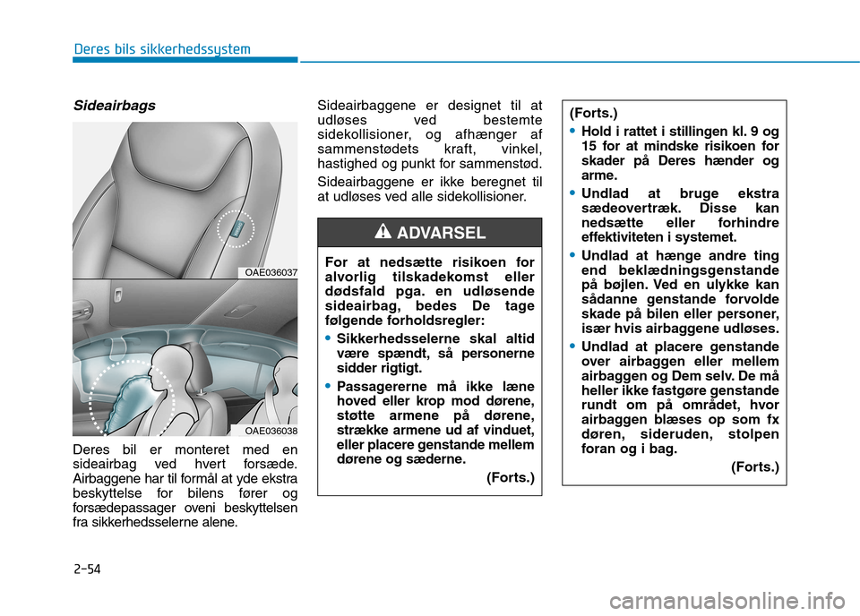 Hyundai Ioniq Electric 2017 Instruktionsbog (in Danish) 2-54
Deres bils sikkerhedssystem
Sideairbags
Deres bil er monteret med en
sideairbag ved hvert forsæde.
Airbaggene har til formål at yde ekstra
beskyttelse for bilens fører og
forsædepassager ove Hyundai Ioniq Electric 2017 Instruktionsbog (in Danish) 2-54
Deres bils sikkerhedssystem
Sideairbags
Deres bil er monteret med en
sideairbag ved hvert forsæde.
Airbaggene har til formål at yde ekstra
beskyttelse for bilens fører og
forsædepassager ove
