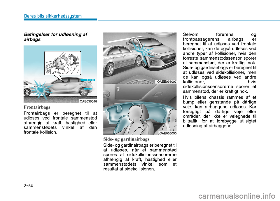 Hyundai Ioniq Electric 2017 Instruktionsbog (in Danish) 2-64
Deres bils sikkerhedssystem
Betingelser for udløsning afairbags
Frontairbags
Frontairbags er beregnet til at
udløses ved frontale sammenstød
afhængig af kraft, hastighed eller
sammenstødets Hyundai Ioniq Electric 2017 Instruktionsbog (in Danish) 2-64
Deres bils sikkerhedssystem
Betingelser for udløsning afairbags
Frontairbags
Frontairbags er beregnet til at
udløses ved frontale sammenstød
afhængig af kraft, hastighed eller
sammenstødets