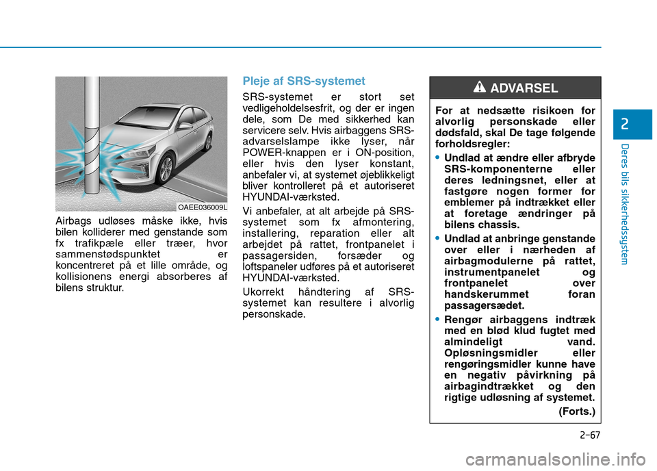 Hyundai Ioniq Electric 2017 Instruktionsbog (in Danish) 2-67
Deres bils sikkerhedssystem
2
Airbags udløses måske ikke, hvis
bilen kolliderer med genstande som
fx trafikpæle eller træer, hvor
sammenstødspunktet er
koncentreret på et lille område, og Hyundai Ioniq Electric 2017 Instruktionsbog (in Danish) 2-67
Deres bils sikkerhedssystem
2
Airbags udløses måske ikke, hvis
bilen kolliderer med genstande som
fx trafikpæle eller træer, hvor
sammenstødspunktet er
koncentreret på et lille område, og