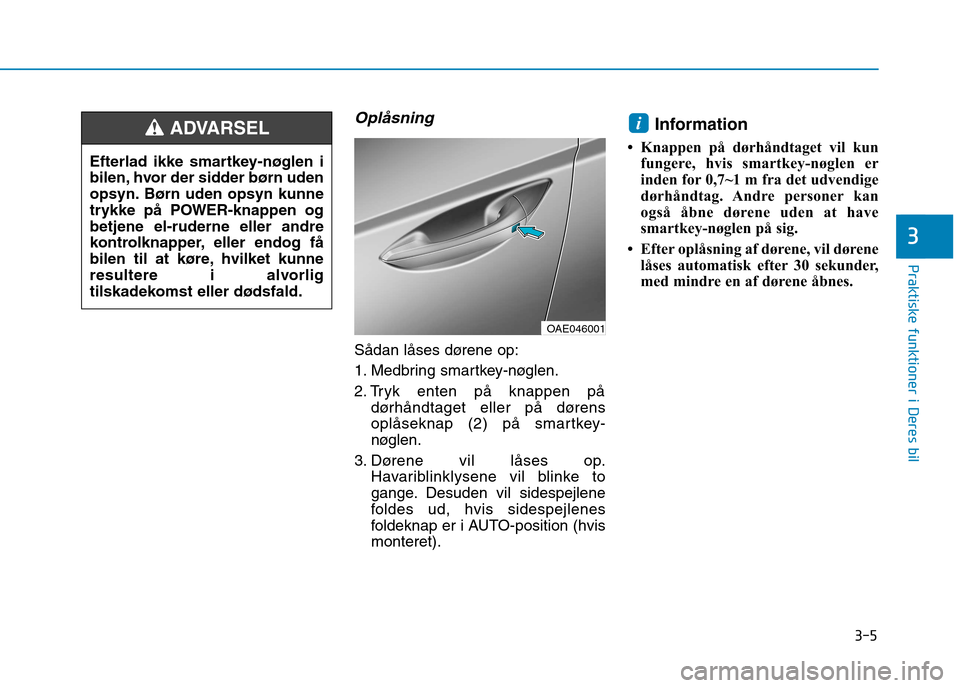 Hyundai Ioniq Electric 2017 Instruktionsbog (in Danish) 3-5
Praktiske funktioner i Deres bil
Oplåsning
Sådan låses dørene op:
1. Medbring smartkey-nøglen.
2. Tryk enten på knappen pådørhåndtaget eller på dørens
oplåseknap (2) på smartkey-
n Hyundai Ioniq Electric 2017 Instruktionsbog (in Danish) 3-5
Praktiske funktioner i Deres bil
Oplåsning
Sådan låses dørene op:
1. Medbring smartkey-nøglen.
2. Tryk enten på knappen pådørhåndtaget eller på dørens
oplåseknap (2) på smartkey-
n