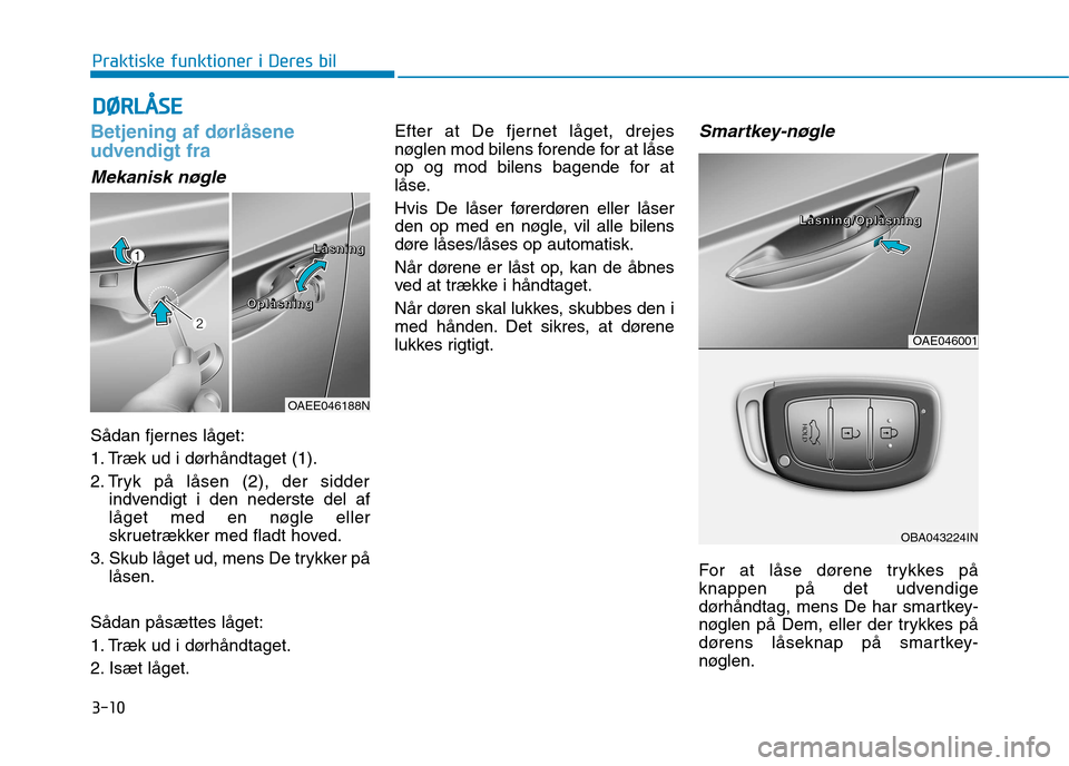 Hyundai Ioniq Electric 2017 Instruktionsbog (in Danish) 3-10
DDØØ RRLLÅÅ SSEE
Praktiske funktioner i Deres bil
Betjening af dørlåsene
udvendigt fra
Mekanisk nøgle
Sådan fjernes låget:
1. Træk ud i dørhåndtaget (1).
2. Tryk på låsen (2), der Hyundai Ioniq Electric 2017 Instruktionsbog (in Danish) 3-10
DDØØ RRLLÅÅ SSEE
Praktiske funktioner i Deres bil
Betjening af dørlåsene
udvendigt fra
Mekanisk nøgle
Sådan fjernes låget:
1. Træk ud i dørhåndtaget (1).
2. Tryk på låsen (2), der