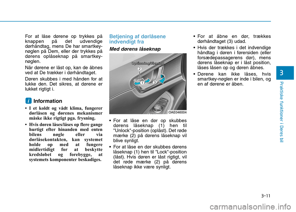 Hyundai Ioniq Electric 2017 Instruktionsbog (in Danish) 3-11
Praktiske funktioner i Deres bil
3
For at låse dørene op trykkes på
knappen på det udvendige
dørhåndtag, mens De har smartkey-
nøglen på Dem, eller der trykkes på
dørens oplåseknap p Hyundai Ioniq Electric 2017 Instruktionsbog (in Danish) 3-11
Praktiske funktioner i Deres bil
3
For at låse dørene op trykkes på
knappen på det udvendige
dørhåndtag, mens De har smartkey-
nøglen på Dem, eller der trykkes på
dørens oplåseknap p