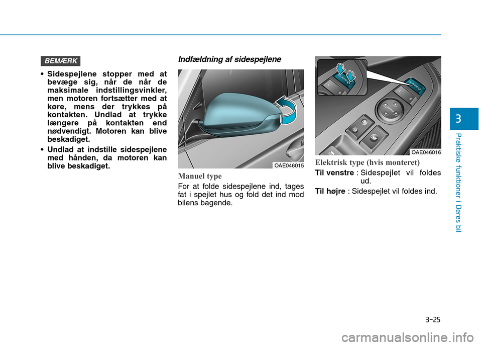 Hyundai Ioniq Electric 2017 Instruktionsbog (in Danish) 3-25
Praktiske funktioner i Deres bil
3
Sidespejlene stopper med atbevæge sig, når de når de
maksimale indstillingsvinkler,
men motoren fortsætter med at
køre, mens der trykkes på
kontakten. U Hyundai Ioniq Electric 2017 Instruktionsbog (in Danish) 3-25
Praktiske funktioner i Deres bil
3
Sidespejlene stopper med atbevæge sig, når de når de
maksimale indstillingsvinkler,
men motoren fortsætter med at
køre, mens der trykkes på
kontakten. U