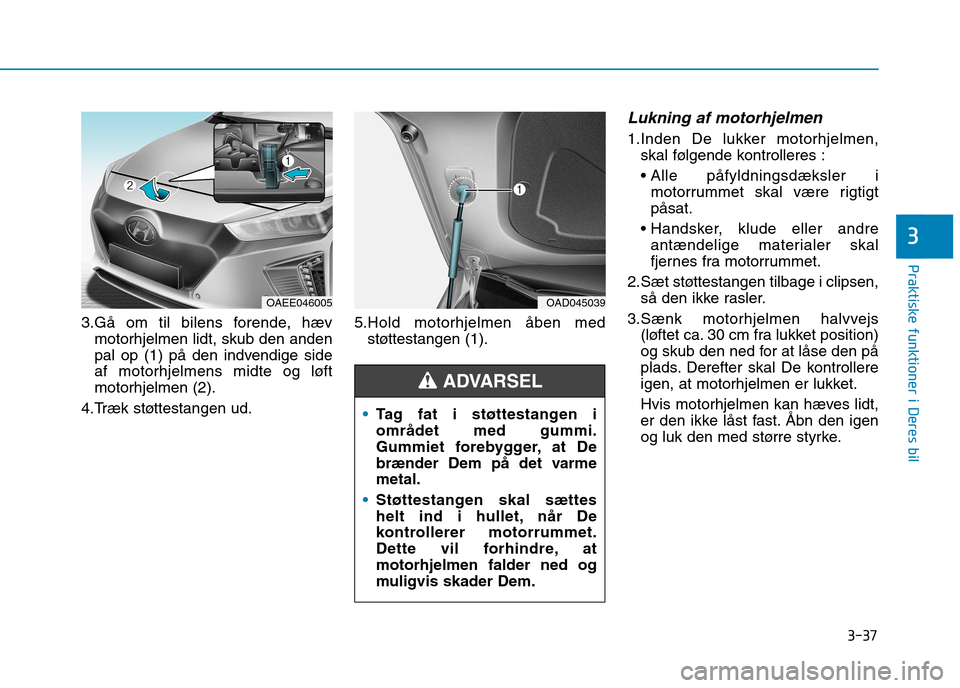 Hyundai Ioniq Electric 2017 Instruktionsbog (in Danish) 3-37
Praktiske funktioner i Deres bil
3
3.Gå om til bilens forende, hævmotorhjelmen lidt, skub den anden
pal op (1) på den indvendige side
af motorhjelmens midte og løftmotorhjelmen (2).
4.Træk Hyundai Ioniq Electric 2017 Instruktionsbog (in Danish) 3-37
Praktiske funktioner i Deres bil
3
3.Gå om til bilens forende, hævmotorhjelmen lidt, skub den anden
pal op (1) på den indvendige side
af motorhjelmens midte og løftmotorhjelmen (2).
4.Træk
