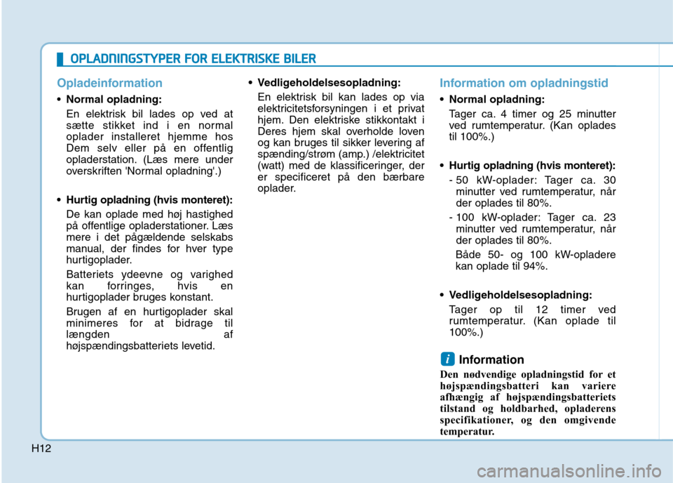Hyundai Ioniq Electric 2017  Instruktionsbog (in Danish) H12
Opladeinformation
Normal opladning: 
En elektrisk bil lades op ved at 
sætte stikket ind i en normaloplader installeret hjemme hos
Dem selv eller på en offentlig
opladerstation. (Læs mere under