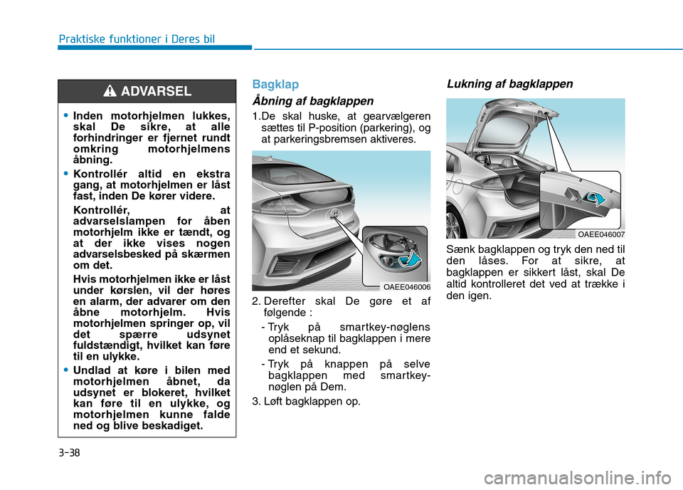 Hyundai Ioniq Electric 2017 Instruktionsbog (in Danish) 3-38
Praktiske funktioner i Deres bil
Bagklap
Åbning af bagklappen
1.De skal huske, at gearvælgerensættes til P-position (parkering), og
at parkeringsbremsen aktiveres.
2. Derefter skal De gøre Hyundai Ioniq Electric 2017 Instruktionsbog (in Danish) 3-38
Praktiske funktioner i Deres bil
Bagklap
Åbning af bagklappen
1.De skal huske, at gearvælgerensættes til P-position (parkering), og
at parkeringsbremsen aktiveres.
2. Derefter skal De gøre