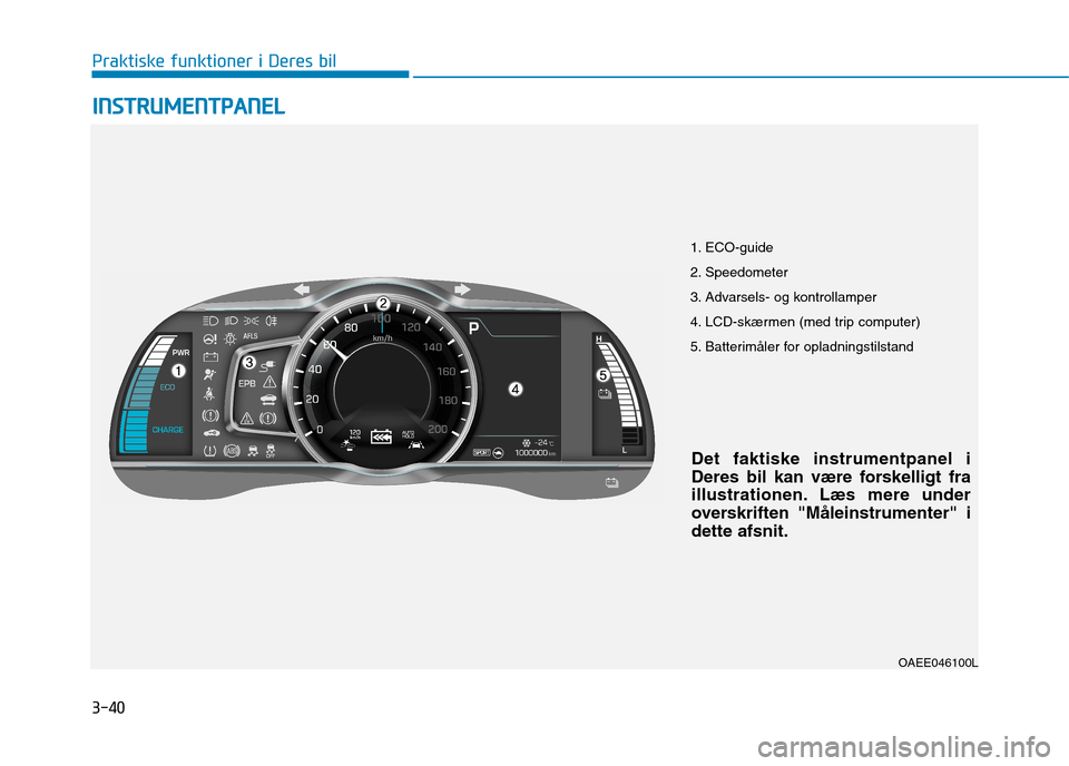 Hyundai Ioniq Electric 2017 Instruktionsbog (in Danish) 3-40
Praktiske funktioner i Deres bilI
I NN SSTT RR UU MM EENN TTPP AA NN EELL
1. ECO-guide
2. Speedometer
3. Advarsels- og kontrollamper
4. LCD-skærmen (med trip computer)
5. Batterimåler for opl Hyundai Ioniq Electric 2017 Instruktionsbog (in Danish) 3-40
Praktiske funktioner i Deres bilI
I NN SSTT RR UU MM EENN TTPP AA NN EELL
1. ECO-guide
2. Speedometer
3. Advarsels- og kontrollamper
4. LCD-skærmen (med trip computer)
5. Batterimåler for opl