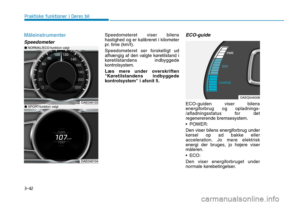 Hyundai Ioniq Electric 2017 Instruktionsbog (in Danish) 3-42
Praktiske funktioner i Deres bil
Måleinstrumenter
Speedometer
Speedometeret viser bilens hastighed og er kalibreret i kilometer
pr. time (km/t).
Speedometeret ser forskelligt ud
afhængig af d Hyundai Ioniq Electric 2017 Instruktionsbog (in Danish) 3-42
Praktiske funktioner i Deres bil
Måleinstrumenter
Speedometer
Speedometeret viser bilens hastighed og er kalibreret i kilometer
pr. time (km/t).
Speedometeret ser forskelligt ud
afhængig af d