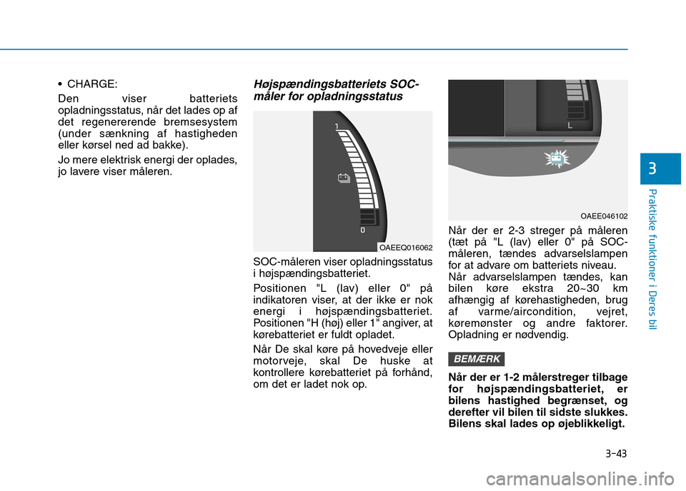Hyundai Ioniq Electric 2017 Instruktionsbog (in Danish) 3-43
Praktiske funktioner i Deres bil
3
CHARGE:
Den viser batteriets
opladningsstatus, når det lades op afdet regenererende bremsesystem(under sænkning af hastigheden
eller kørsel ned ad bakke). Hyundai Ioniq Electric 2017 Instruktionsbog (in Danish) 3-43
Praktiske funktioner i Deres bil
3
CHARGE:
Den viser batteriets
opladningsstatus, når det lades op afdet regenererende bremsesystem(under sænkning af hastigheden
eller kørsel ned ad bakke).