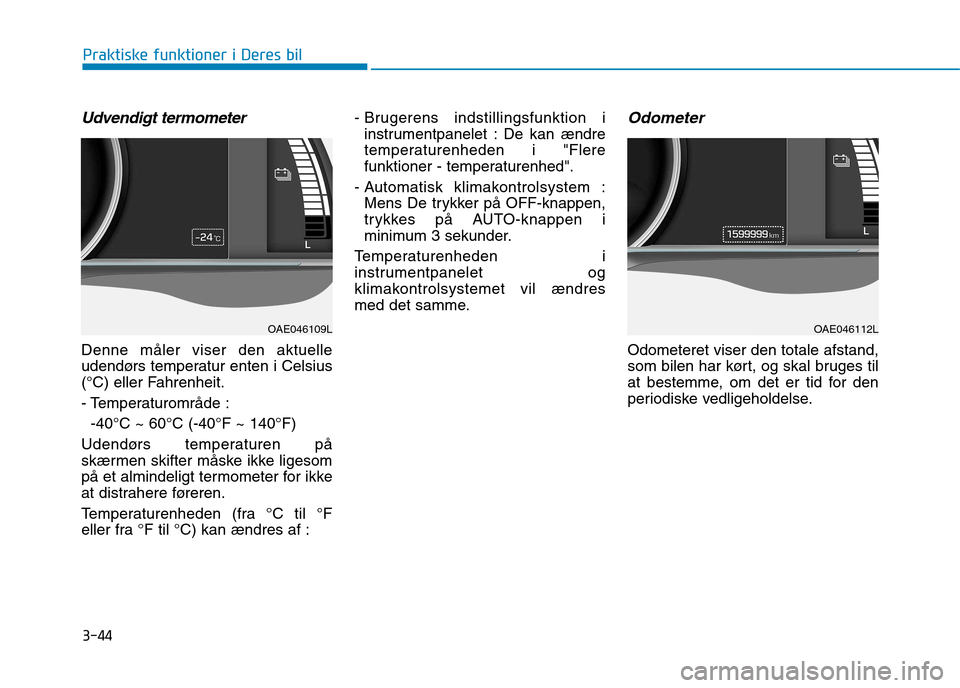 Hyundai Ioniq Electric 2017 Instruktionsbog (in Danish) 3-44
Praktiske funktioner i Deres bil
Udvendigt termometer
Denne måler viser den aktuelle
udendørs temperatur enten i Celsius
(°C) eller Fahrenheit.
- Temperaturområde :-40°C ~ 60°C (-40°F ~ Hyundai Ioniq Electric 2017 Instruktionsbog (in Danish) 3-44
Praktiske funktioner i Deres bil
Udvendigt termometer
Denne måler viser den aktuelle
udendørs temperatur enten i Celsius
(°C) eller Fahrenheit.
- Temperaturområde :-40°C ~ 60°C (-40°F ~