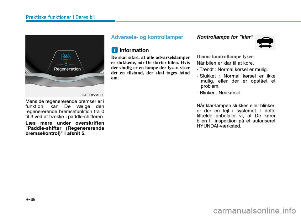 Hyundai Ioniq Electric 2017 Instruktionsbog (in Danish) 3-46
Praktiske funktioner i Deres bil
Mens de regenererende bremser er i funktion, kan De vælge den
regenererende bremsefunktion fra 0
til 3 ved at trække i paddle-shifteren.
Læs mere under oversk Hyundai Ioniq Electric 2017 Instruktionsbog (in Danish) 3-46
Praktiske funktioner i Deres bil
Mens de regenererende bremser er i funktion, kan De vælge den
regenererende bremsefunktion fra 0
til 3 ved at trække i paddle-shifteren.
Læs mere under oversk
