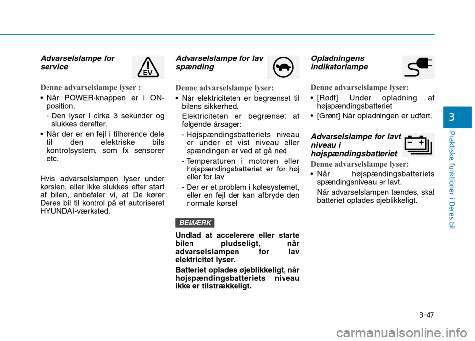 Hyundai Ioniq Electric 2017 Instruktionsbog (in Danish) 3-47
Praktiske funktioner i Deres bil
3
Advarselslampe forservice
Denne advarselslampe lyser :
Når POWER-knappen er i ON- position.
- Den lyser i cirka 3 sekunder ogslukkes derefter.
Når der er Hyundai Ioniq Electric 2017 Instruktionsbog (in Danish) 3-47
Praktiske funktioner i Deres bil
3
Advarselslampe forservice
Denne advarselslampe lyser :
Når POWER-knappen er i ON- position.
- Den lyser i cirka 3 sekunder ogslukkes derefter.
Når der er