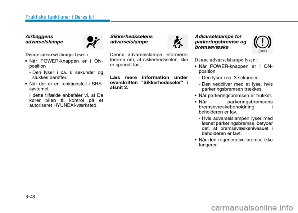 Hyundai Ioniq Electric 2017 Instruktionsbog (in Danish) 3-48
Praktiske funktioner i Deres bil
Airbaggensadvarselslampe
Denne advarselslampe lyser :
Når POWER-knappen er i ON- position
- Den lyser i ca. 6 sekunder ogslukkes derefter.
Når der er en funk Hyundai Ioniq Electric 2017 Instruktionsbog (in Danish) 3-48
Praktiske funktioner i Deres bil
Airbaggensadvarselslampe
Denne advarselslampe lyser :
Når POWER-knappen er i ON- position
- Den lyser i ca. 6 sekunder ogslukkes derefter.
Når der er en funk