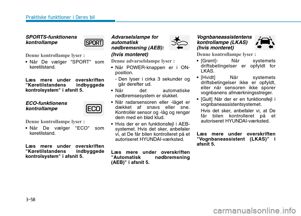 Hyundai Ioniq Electric 2017 Instruktionsbog (in Danish) 3-58
Praktiske funktioner i Deres bil
SPORTS-funktionenskontrollampe
Denne kontrollampe lyser :
Når De vælger "SPORT" som køretilstand.
Læs mere under overskriften
"Køretilstandens indbyggede
k Hyundai Ioniq Electric 2017 Instruktionsbog (in Danish) 3-58
Praktiske funktioner i Deres bil
SPORTS-funktionenskontrollampe
Denne kontrollampe lyser :
Når De vælger "SPORT" som køretilstand.
Læs mere under overskriften
"Køretilstandens indbyggede
k