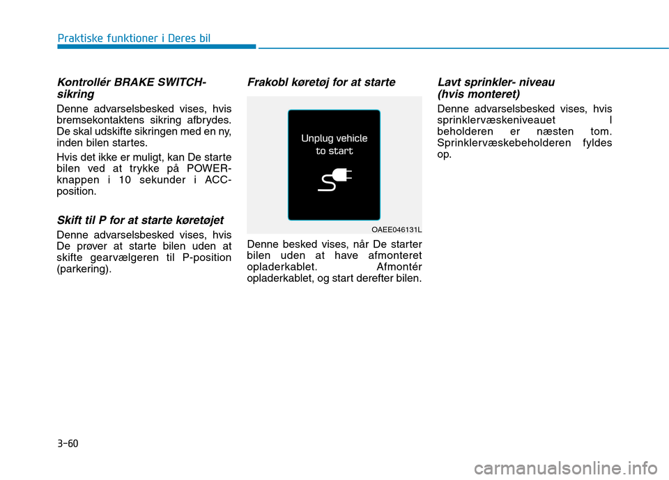 Hyundai Ioniq Electric 2017 Instruktionsbog (in Danish) 3-60
Praktiske funktioner i Deres bil
Kontrollér BRAKE SWITCH-sikring
Denne advarselsbesked vises, hvis
bremsekontaktens sikring afbrydes.
De skal udskifte sikringen med en ny,
inden bilen startes. Hyundai Ioniq Electric 2017 Instruktionsbog (in Danish) 3-60
Praktiske funktioner i Deres bil
Kontrollér BRAKE SWITCH-sikring
Denne advarselsbesked vises, hvis
bremsekontaktens sikring afbrydes.
De skal udskifte sikringen med en ny,
inden bilen startes.