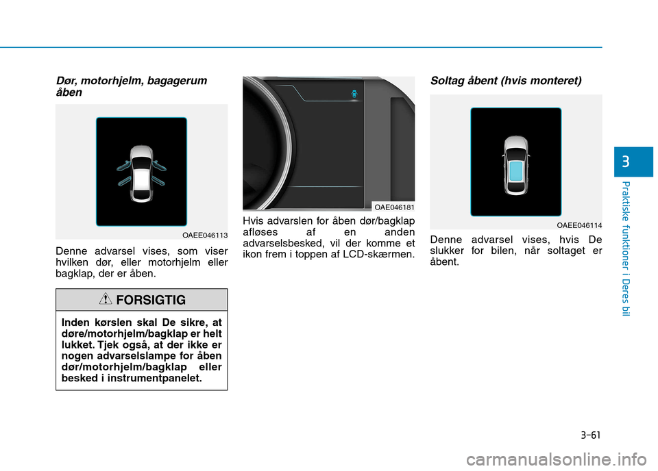 Hyundai Ioniq Electric 2017 Instruktionsbog (in Danish) 3-61
Praktiske funktioner i Deres bil
3
Dør, motorhjelm, bagagerumåben
Denne advarsel vises, som viser
hvilken dør, eller motorhjelm eller
bagklap, der er åben. Hvis advarslen for åben dør/bagk Hyundai Ioniq Electric 2017 Instruktionsbog (in Danish) 3-61
Praktiske funktioner i Deres bil
3
Dør, motorhjelm, bagagerumåben
Denne advarsel vises, som viser
hvilken dør, eller motorhjelm eller
bagklap, der er åben. Hvis advarslen for åben dør/bagk
