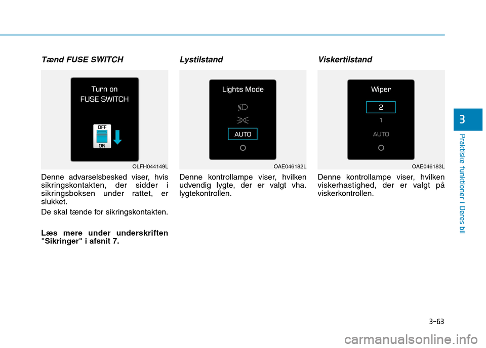Hyundai Ioniq Electric 2017 Instruktionsbog (in Danish) 3-63
Praktiske funktioner i Deres bil
3
Tænd FUSE SWITCH
Denne advarselsbesked viser, hvis
sikringskontakten, der sidder i
sikringsboksen under rattet, er
slukket.
De skal tænde for sikringskontak Hyundai Ioniq Electric 2017 Instruktionsbog (in Danish) 3-63
Praktiske funktioner i Deres bil
3
Tænd FUSE SWITCH
Denne advarselsbesked viser, hvis
sikringskontakten, der sidder i
sikringsboksen under rattet, er
slukket.
De skal tænde for sikringskontak