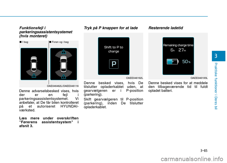 Hyundai Ioniq Electric 2017 Instruktionsbog (in Danish) 3-65
Praktiske funktioner i Deres bil
3
Funktionsfejl iparkeringsassistentsystemet
(hvis monteret)
Denne advarselsbesked vises, hvis
der er en fejl i
parkeringsassistentsystemet. Vi
anbefaler, at De Hyundai Ioniq Electric 2017 Instruktionsbog (in Danish) 3-65
Praktiske funktioner i Deres bil
3
Funktionsfejl iparkeringsassistentsystemet
(hvis monteret)
Denne advarselsbesked vises, hvis
der er en fejl i
parkeringsassistentsystemet. Vi
anbefaler, at De