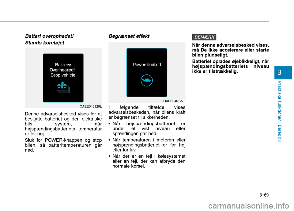 Hyundai Ioniq Electric 2017 Instruktionsbog (in Danish) 3-69
Praktiske funktioner i Deres bil
3
Batteri overophedet!Stands køretøjet
Denne advarselsbesked vises for at
beskytte batteriet og den elektriskebils system, når
højspændingsbatteriets temper Hyundai Ioniq Electric 2017 Instruktionsbog (in Danish) 3-69
Praktiske funktioner i Deres bil
3
Batteri overophedet!Stands køretøjet
Denne advarselsbesked vises for at
beskytte batteriet og den elektriskebils system, når
højspændingsbatteriets temper
