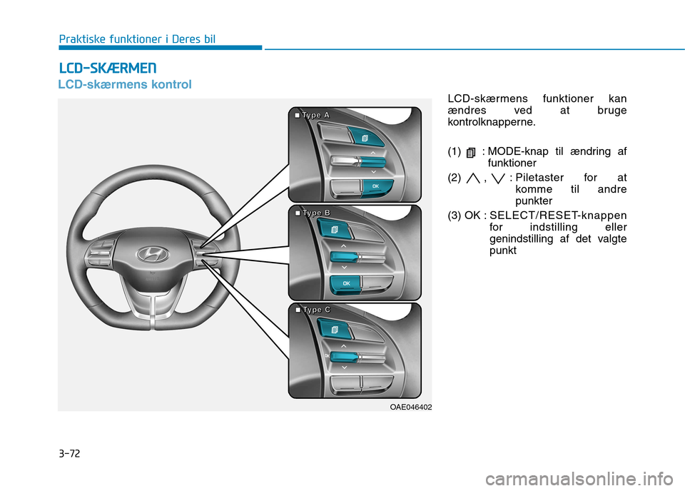 Hyundai Ioniq Electric 2017 Instruktionsbog (in Danish) 3-72
Praktiske funktioner i Deres bil
LCD-skærmens kontrol
LCD-skærmens funktioner kan
ændres ved at bruge
kontrolknapperne.
(1) : MODE-knap til ændring affunktioner
(2) , : Piletaster for at k Hyundai Ioniq Electric 2017 Instruktionsbog (in Danish) 3-72
Praktiske funktioner i Deres bil
LCD-skærmens kontrol
LCD-skærmens funktioner kan
ændres ved at bruge
kontrolknapperne.
(1) : MODE-knap til ændring affunktioner
(2) , : Piletaster for at k