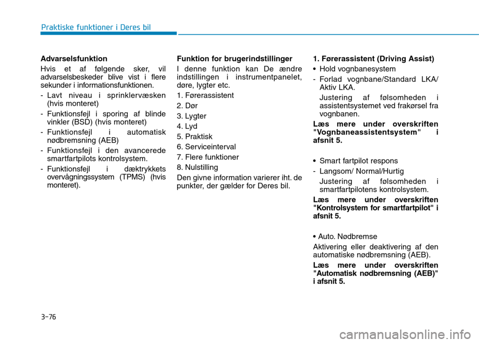 Hyundai Ioniq Electric 2017 Instruktionsbog (in Danish) 3-76
Praktiske funktioner i Deres bil
Advarselsfunktion
Hvis et af følgende sker, vil
advarselsbeskeder blive vist i flere
sekunder i informationsfunktionen.
- Lavt niveau i sprinklervæsken (hvis Hyundai Ioniq Electric 2017 Instruktionsbog (in Danish) 3-76
Praktiske funktioner i Deres bil
Advarselsfunktion
Hvis et af følgende sker, vil
advarselsbeskeder blive vist i flere
sekunder i informationsfunktionen.
- Lavt niveau i sprinklervæsken (hvis