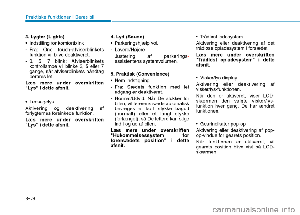 Hyundai Ioniq Electric 2017 Instruktionsbog (in Danish) 3-78
Praktiske funktioner i Deres bil
3. Lygter (Lights)
Indstilling for komfortblink
- Fra: One touch-afviserblinketsfunktion vil blive deaktiveret.
- 3, 5, 7 blink: Afviserblinkets kontrollampe vi Hyundai Ioniq Electric 2017 Instruktionsbog (in Danish) 3-78
Praktiske funktioner i Deres bil
3. Lygter (Lights)
Indstilling for komfortblink
- Fra: One touch-afviserblinketsfunktion vil blive deaktiveret.
- 3, 5, 7 blink: Afviserblinkets kontrollampe vi
