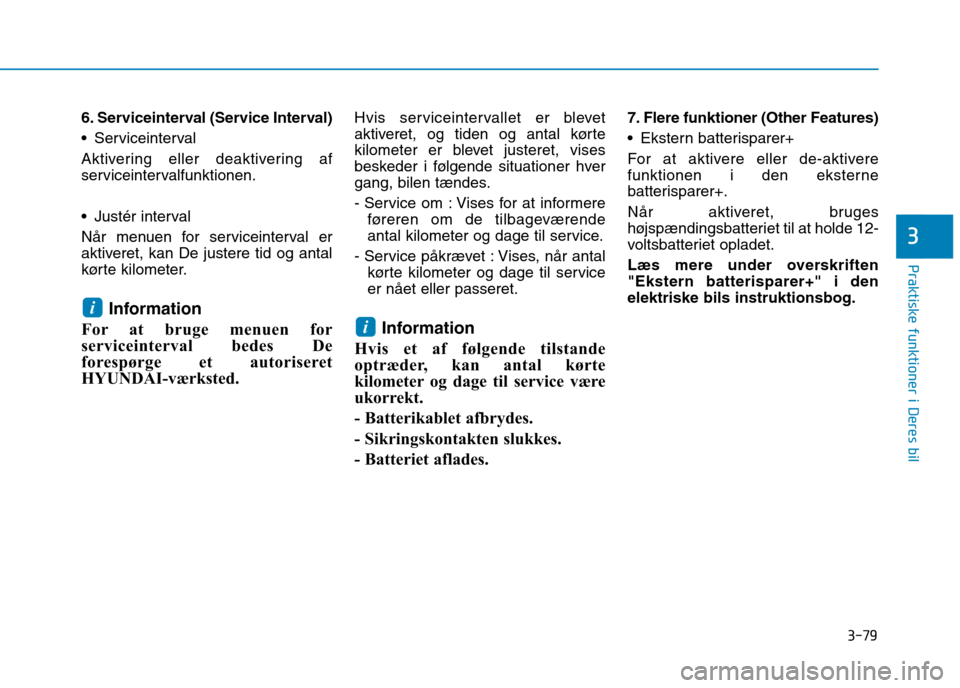 Hyundai Ioniq Electric 2017 Instruktionsbog (in Danish) 3-79
Praktiske funktioner i Deres bil
3
6. Serviceinterval (Service Interval)
Serviceinterval
Aktivering eller deaktivering af
serviceintervalfunktionen.
Justér interval
Når menuen for service Hyundai Ioniq Electric 2017 Instruktionsbog (in Danish) 3-79
Praktiske funktioner i Deres bil
3
6. Serviceinterval (Service Interval)
Serviceinterval
Aktivering eller deaktivering af
serviceintervalfunktionen.
Justér interval
Når menuen for service