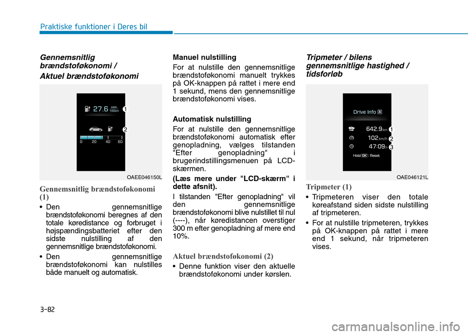 Hyundai Ioniq Electric 2017 Instruktionsbog (in Danish) 3-82
Praktiske funktioner i Deres bil
Gennemsnitligbrændstoføkonomi /
Aktuel brændstoføkonomi
Gennemsnitlig brændstoføkonomi (1)
Den gennemsnitlige brændstoføkonomi beregnes af den
totale k Hyundai Ioniq Electric 2017 Instruktionsbog (in Danish) 3-82
Praktiske funktioner i Deres bil
Gennemsnitligbrændstoføkonomi /
Aktuel brændstoføkonomi
Gennemsnitlig brændstoføkonomi (1)
Den gennemsnitlige brændstoføkonomi beregnes af den
totale k
