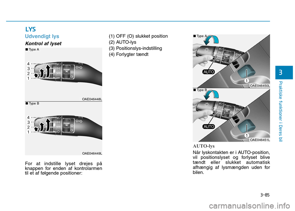 Hyundai Ioniq Electric 2017 Instruktionsbog (in Danish) 3-85
Praktiske funktioner i Deres bil
3
Udvendigt lys
Kontrol af lyset
For at indstille lyset drejes på
knappen for enden af kontrolarmen
til et af følgende positioner:(1) OFF (O) slukket position Hyundai Ioniq Electric 2017 Instruktionsbog (in Danish) 3-85
Praktiske funktioner i Deres bil
3
Udvendigt lys
Kontrol af lyset
For at indstille lyset drejes på
knappen for enden af kontrolarmen
til et af følgende positioner:(1) OFF (O) slukket position