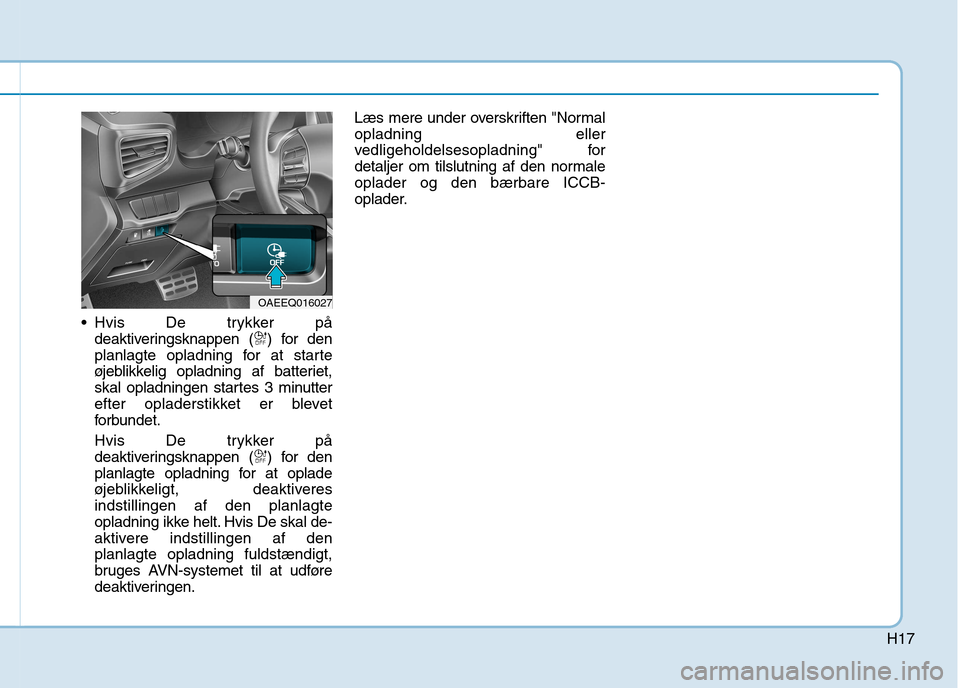 Hyundai Ioniq Electric 2017  Instruktionsbog (in Danish) H17
 Hvis De trykker pådeaktiveringsknappen ( ) for den 
planlagte opladning for at starte
øjeblikkelig opladning af batteriet,
skal opladningen startes 3 minutter
efter opladerstikket er blevet
for