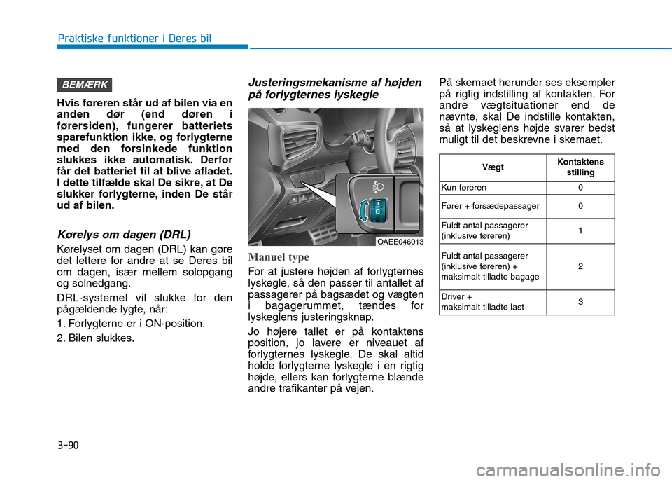 Hyundai Ioniq Electric 2017 Instruktionsbog (in Danish) 3-90
Praktiske funktioner i Deres bil
Hvis føreren står ud af bilen via en anden dør (end døren i
førersiden), fungerer batteriets
sparefunktion ikke, og forlygterne
med den forsinkede funktion
s Hyundai Ioniq Electric 2017 Instruktionsbog (in Danish) 3-90
Praktiske funktioner i Deres bil
Hvis føreren står ud af bilen via en anden dør (end døren i
førersiden), fungerer batteriets
sparefunktion ikke, og forlygterne
med den forsinkede funktion
s