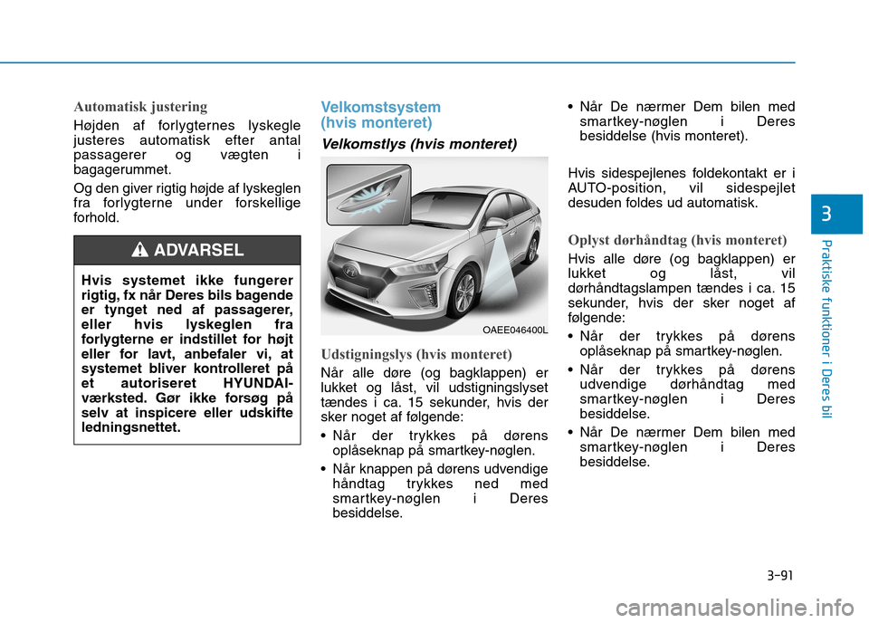 Hyundai Ioniq Electric 2017 Instruktionsbog (in Danish) 3-91
Praktiske funktioner i Deres bil
3
Automatisk justering
Højden af forlygternes lyskegle justeres automatisk efter antalpassagerer og vægten i
bagagerummet.
Og den giver rigtig højde af lyskeg Hyundai Ioniq Electric 2017 Instruktionsbog (in Danish) 3-91
Praktiske funktioner i Deres bil
3
Automatisk justering
Højden af forlygternes lyskegle justeres automatisk efter antalpassagerer og vægten i
bagagerummet.
Og den giver rigtig højde af lyskeg