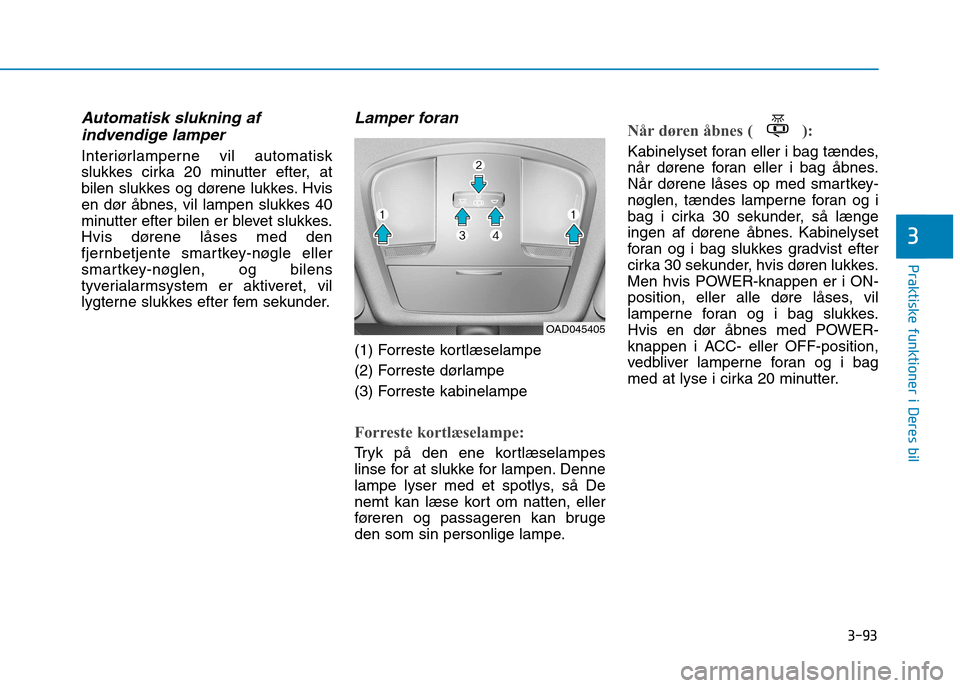 Hyundai Ioniq Electric 2017 Instruktionsbog (in Danish) 3-93
Praktiske funktioner i Deres bil
3
Automatisk slukning afindvendige lamper
Interiørlamperne vil automatisk
slukkes cirka 20 minutter efter, at
bilen slukkes og dørene lukkes. Hvis
en dør åb Hyundai Ioniq Electric 2017 Instruktionsbog (in Danish) 3-93
Praktiske funktioner i Deres bil
3
Automatisk slukning afindvendige lamper
Interiørlamperne vil automatisk
slukkes cirka 20 minutter efter, at
bilen slukkes og dørene lukkes. Hvis
en dør åb