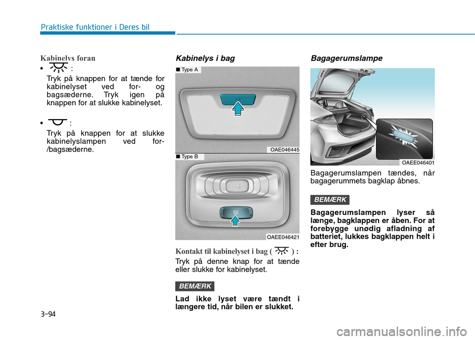 Hyundai Ioniq Electric 2017 Instruktionsbog (in Danish) 3-94
Praktiske funktioner i Deres bil
Kabinelys foran
Tryk på knappen for at tænde for
kabinelyset ved for- og
bagsæderne. Tryk igen på
knappen for at slukke kabinelyset.
Tryk på knappen for a Hyundai Ioniq Electric 2017 Instruktionsbog (in Danish) 3-94
Praktiske funktioner i Deres bil
Kabinelys foran
Tryk på knappen for at tænde for
kabinelyset ved for- og
bagsæderne. Tryk igen på
knappen for at slukke kabinelyset.
Tryk på knappen for a