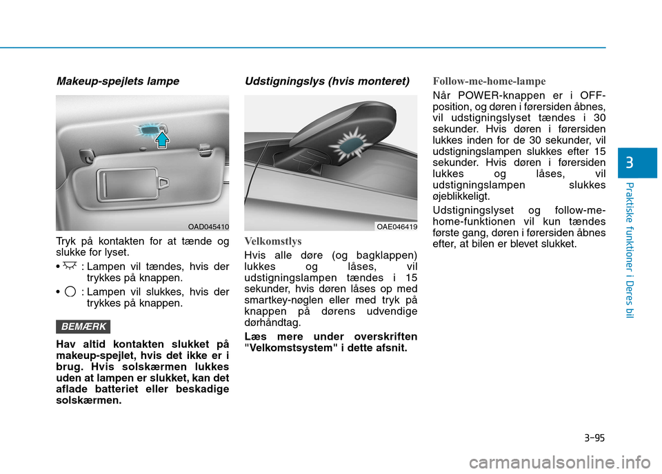 Hyundai Ioniq Electric 2017 Instruktionsbog (in Danish) 3-95
Praktiske funktioner i Deres bil
3
Makeup-spejlets lampe
Tryk på kontakten for at tænde og
slukke for lyset.
: Lampen vil tændes, hvis dertrykkes på knappen.
: Lampen vil slukkes, hvis de Hyundai Ioniq Electric 2017 Instruktionsbog (in Danish) 3-95
Praktiske funktioner i Deres bil
3
Makeup-spejlets lampe
Tryk på kontakten for at tænde og
slukke for lyset.
: Lampen vil tændes, hvis dertrykkes på knappen.
: Lampen vil slukkes, hvis de