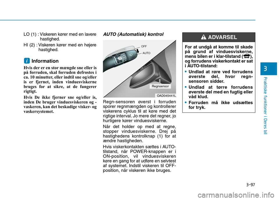 Hyundai Ioniq Electric 2017 Instruktionsbog (in Danish) 3-97
Praktiske funktioner i Deres bil
3
LO (1) : Viskeren kører med en laverehastighed.
HI (2) : Viskeren kører med en højere hastighed.
Information
Hvis der er en stor mængde sne eller is
på f Hyundai Ioniq Electric 2017 Instruktionsbog (in Danish) 3-97
Praktiske funktioner i Deres bil
3
LO (1) : Viskeren kører med en laverehastighed.
HI (2) : Viskeren kører med en højere hastighed.
Information
Hvis der er en stor mængde sne eller is
på f