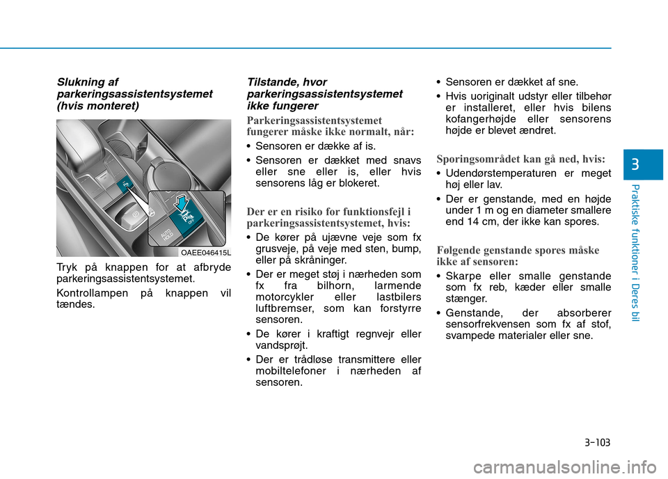 Hyundai Ioniq Electric 2017 Instruktionsbog (in Danish) 3-103
Praktiske funktioner i Deres bil
3
Slukning afparkeringsassistentsystemet
(hvis monteret)
Tryk på knappen for at afbryde
parkeringsassistentsystemet.
Kontrollampen på knappen vil
tændes.
T Hyundai Ioniq Electric 2017 Instruktionsbog (in Danish) 3-103
Praktiske funktioner i Deres bil
3
Slukning afparkeringsassistentsystemet
(hvis monteret)
Tryk på knappen for at afbryde
parkeringsassistentsystemet.
Kontrollampen på knappen vil
tændes.
T