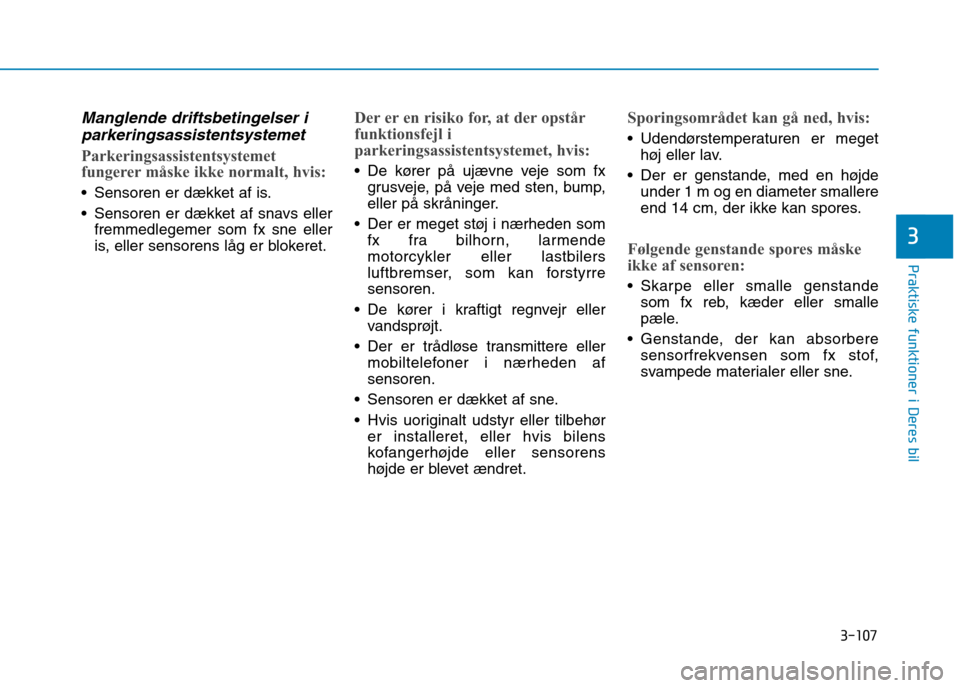 Hyundai Ioniq Electric 2017 Instruktionsbog (in Danish) 3-107
Praktiske funktioner i Deres bil
3
Manglende driftsbetingelser iparkeringsassistentsystemet
Parkeringsassistentsystemet
fungerer måske ikke normalt, hvis:
Sensoren er dækket af is.
Sensore Hyundai Ioniq Electric 2017 Instruktionsbog (in Danish) 3-107
Praktiske funktioner i Deres bil
3
Manglende driftsbetingelser iparkeringsassistentsystemet
Parkeringsassistentsystemet
fungerer måske ikke normalt, hvis:
Sensoren er dækket af is.
Sensore