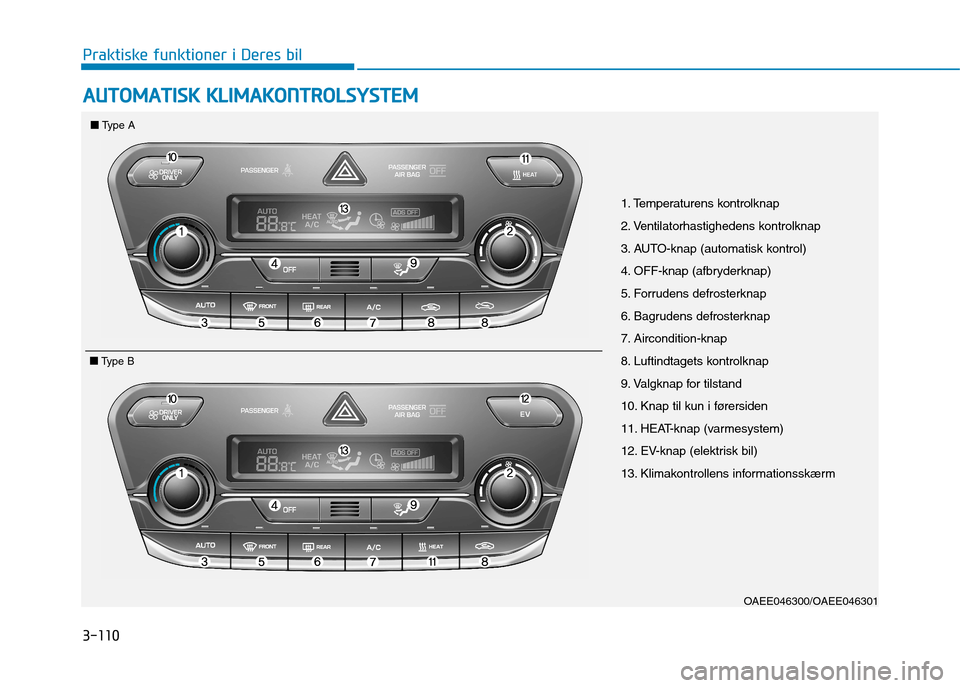 Hyundai Ioniq Electric 2017 Instruktionsbog (in Danish) 3-110
Praktiske funktioner i Deres bilA
A UU TTOO MM AATTIISS KK KK LLIIMM AAKKOO NNTTRR OO LLSS YY SSTT EEMM
OAEE046300/OAEE046301
■■
Type A
■■ Type B
1. Temperaturens kontrolknap
2. Venti Hyundai Ioniq Electric 2017 Instruktionsbog (in Danish) 3-110
Praktiske funktioner i Deres bilA
A UU TTOO MM AATTIISS KK KK LLIIMM AAKKOO NNTTRR OO LLSS YY SSTT EEMM
OAEE046300/OAEE046301
■■
Type A
■■ Type B
1. Temperaturens kontrolknap
2. Venti