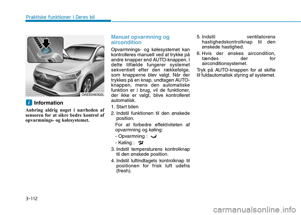 Hyundai Ioniq Electric 2017 Instruktionsbog (in Danish) 3-112
Praktiske funktioner i Deres bil
Information
Anbring aldrig noget i nærheden af
sensoren for at sikre bedre kontrol af
opvarmnings- og kølesystemet.
Manuel opvarmning og
aircondition
Opvarmn Hyundai Ioniq Electric 2017 Instruktionsbog (in Danish) 3-112
Praktiske funktioner i Deres bil
Information
Anbring aldrig noget i nærheden af
sensoren for at sikre bedre kontrol af
opvarmnings- og kølesystemet.
Manuel opvarmning og
aircondition
Opvarmn