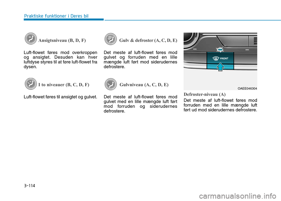 Hyundai Ioniq Electric 2017 Instruktionsbog (in Danish) 3-114
Praktiske funktioner i Deres bil
Ansigtsniveau (B, D, F)
Luft-flowet føres mod overkroppen
og ansigtet. Desuden kan hver
luftdyse styres til at føre luft-flowet fradysen.
I to niveauer (B, C Hyundai Ioniq Electric 2017 Instruktionsbog (in Danish) 3-114
Praktiske funktioner i Deres bil
Ansigtsniveau (B, D, F)
Luft-flowet føres mod overkroppen
og ansigtet. Desuden kan hver
luftdyse styres til at føre luft-flowet fradysen.
I to niveauer (B, C