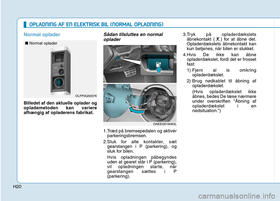 Hyundai Ioniq Electric 2017 Instruktionsbog (in Danish) H20
Normal oplader
Billedet af den aktuelle oplader og
oplademetoden kan variereafhængig af opladerens fabrikat.
Sådan tilsluttes en normaloplader
1.Træd på bremsepedalen og aktivér parkeringsb Hyundai Ioniq Electric 2017 Instruktionsbog (in Danish) H20
Normal oplader
Billedet af den aktuelle oplader og
oplademetoden kan variereafhængig af opladerens fabrikat.
Sådan tilsluttes en normaloplader
1.Træd på bremsepedalen og aktivér parkeringsb