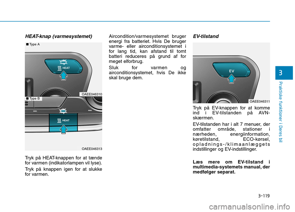 Hyundai Ioniq Electric 2017 Instruktionsbog (in Danish) 3-119
Praktiske funktioner i Deres bil
3
HEAT-knap (varmesystemet)
Tryk på HEAT-knappen for at tænde
for varmen (indikatorlampen vil lyse).
Tryk på knappen igen for at slukke
for varmen.Aircondi Hyundai Ioniq Electric 2017 Instruktionsbog (in Danish) 3-119
Praktiske funktioner i Deres bil
3
HEAT-knap (varmesystemet)
Tryk på HEAT-knappen for at tænde
for varmen (indikatorlampen vil lyse).
Tryk på knappen igen for at slukke
for varmen.Aircondi