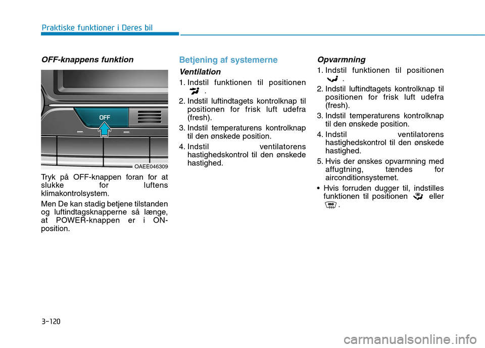 Hyundai Ioniq Electric 2017 Instruktionsbog (in Danish) 3-120
Praktiske funktioner i Deres bil
OFF-knappens funktion
Tryk på OFF-knappen foran for at
slukke for luftens
klimakontrolsystem. Men De kan stadig betjene tilstanden
og luftindtagsknapperne sà Hyundai Ioniq Electric 2017 Instruktionsbog (in Danish) 3-120
Praktiske funktioner i Deres bil
OFF-knappens funktion
Tryk på OFF-knappen foran for at
slukke for luftens
klimakontrolsystem. Men De kan stadig betjene tilstanden
og luftindtagsknapperne sÃ